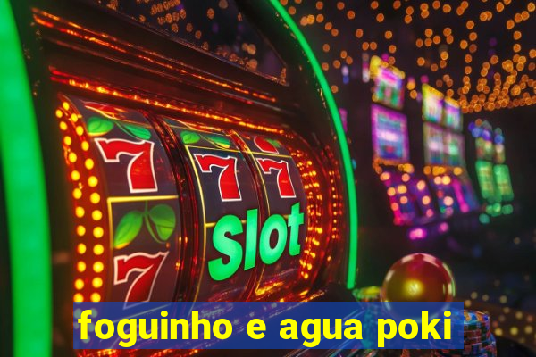 foguinho e agua poki